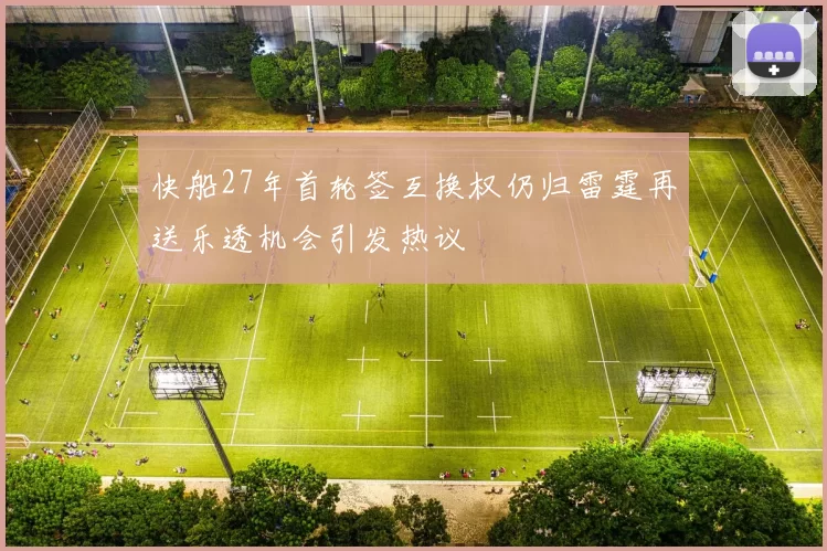 快船27年首轮签互换权仍归雷霆再送乐透机会引发热议