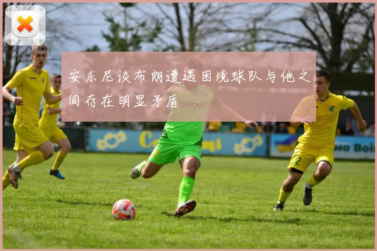 安东尼谈布朗遭遇困境球队与他之间存在明显矛盾