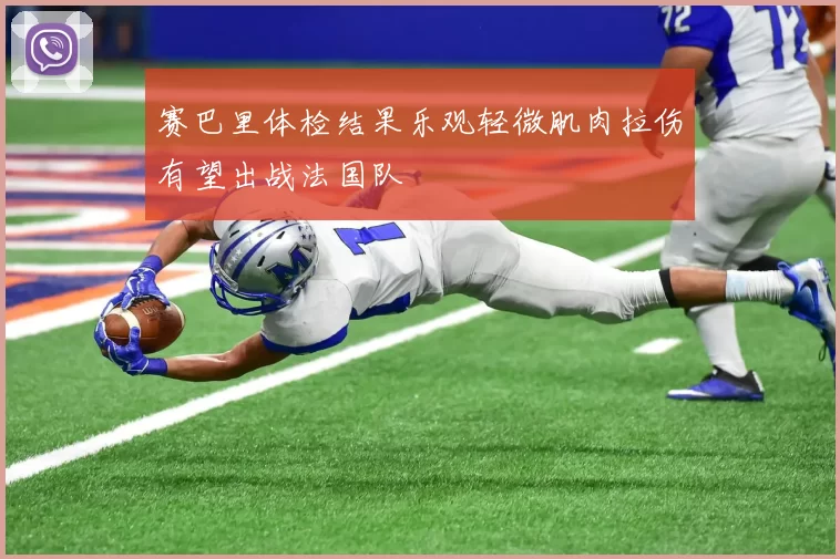 赛巴里体检结果乐观轻微肌肉拉伤有望出战法国队
