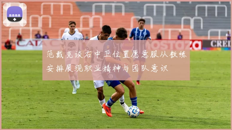 范戴克谈右中卫位置愿意服从教练安排展现职业精神与团队意识