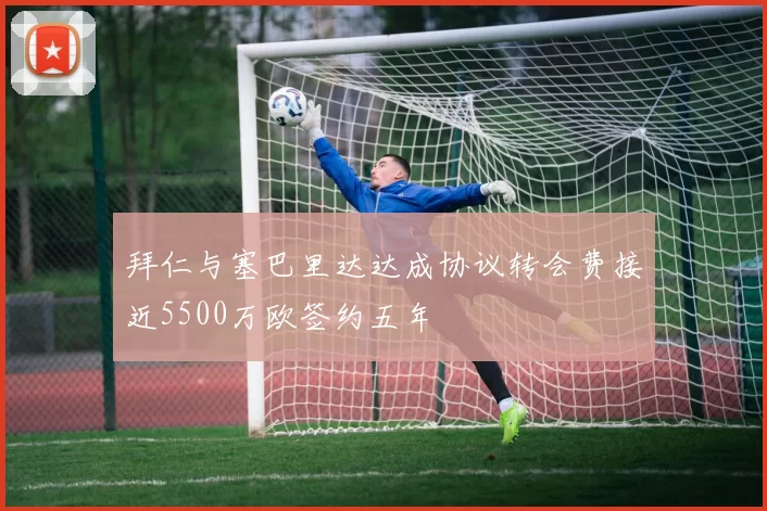 拜仁与塞巴里达达成协议转会费接近5500万欧签约五年
