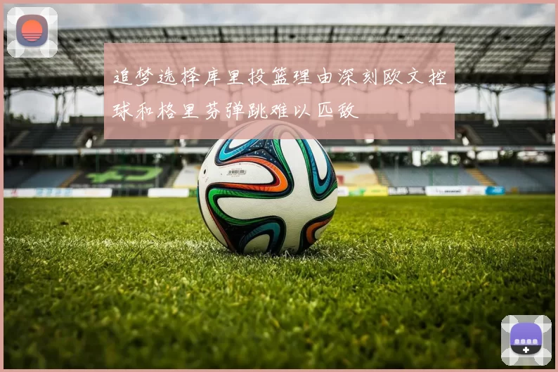 追梦选择库里投篮理由深刻欧文控球和格里芬弹跳难以匹敌