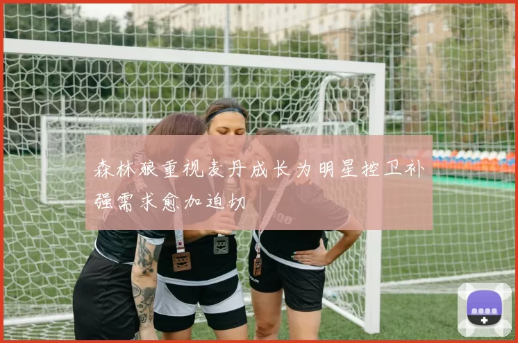 森林狼重视麦丹成长为明星控卫补强需求愈加迫切
