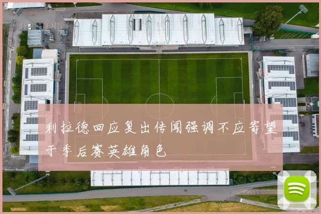 利拉德回应复出传闻强调不应寄望于季后赛英雄角色