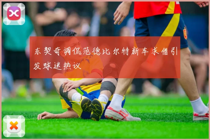 东契奇调侃范德比尔特新车求借引发球迷热议