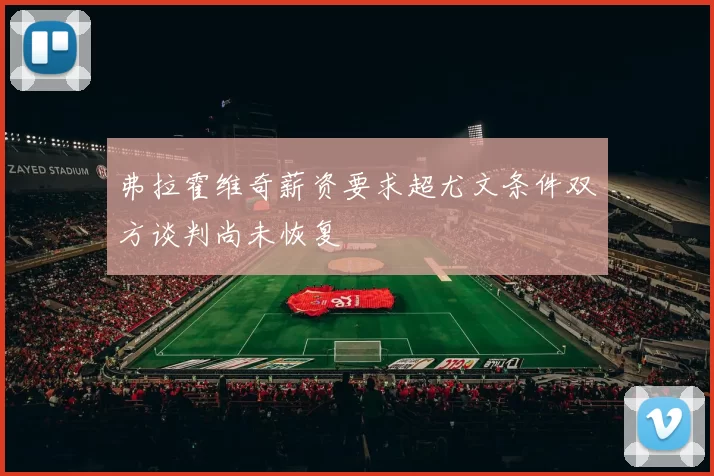 弗拉霍维奇薪资要求超尤文条件双方谈判尚未恢复