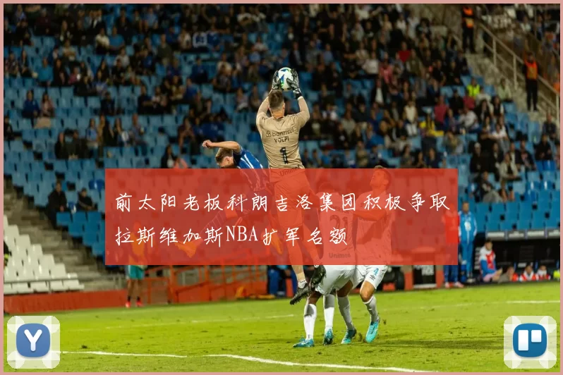 前太阳老板科朗吉洛集团积极争取拉斯维加斯NBA扩军名额